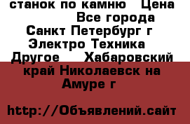 станок по камню › Цена ­ 29 000 - Все города, Санкт-Петербург г. Электро-Техника » Другое   . Хабаровский край,Николаевск-на-Амуре г.